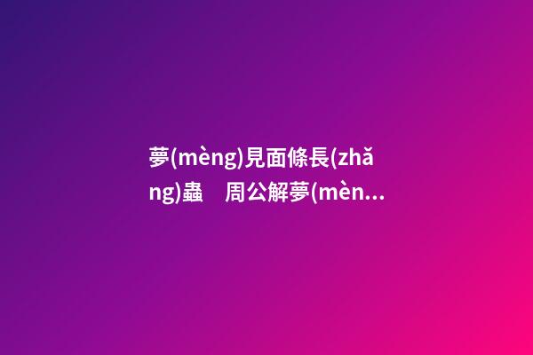 夢(mèng)見面條長(zhǎng)蟲　周公解夢(mèng)之夢(mèng)到面條長(zhǎng)蟲